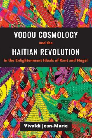 Kniha Vodou Cosmology and the Haitian Revolution in the Enlightenment Ideals of Kant and Hegel Vivaldi Jean-Marie
