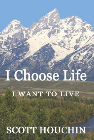 Book I Choose Life: I Want to Live Scott Houchin