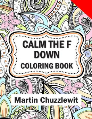 Könyv Calm the F Down Coloring Book: Adult Coloring Books: Stress Relieving Designs, Paisley Patterns, Mandalas, and Zentangle Animals Martin Chuzzlewit
