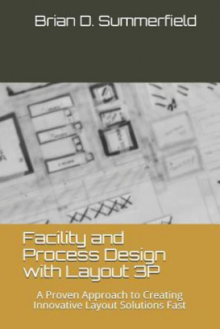 Книга Facility and Process Design with Layout 3p: A Proven Approach to Creating Innovative Layout Solutions Fast Brian D Summerfield