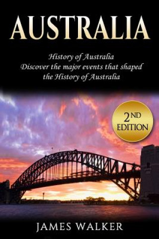 Könyv Australia: History of Australia: Discover the Major Events That Shaped the History of Australia James Walker