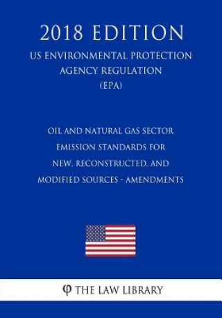 Kniha Oil and Natural Gas Sector - Emission Standards for New, Reconstructed, and Modified Sources - Amendments (US Environmental Protection Agency Regulati The Law Library