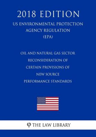 Kniha Oil and Natural Gas Sector - Reconsideration of Certain Provisions of New Source Performance Standards (US Environmental Protection Agency Regulation) The Law Library