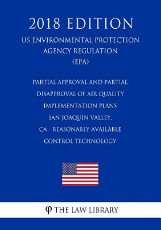 Книга Partial Approval and Partial Disapproval of Air Quality Implementation Plans - San Joaquin Valley, CA - Reasonably Available Control Technology (US En The Law Library