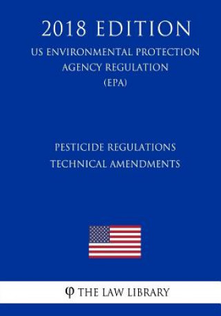 Livre Pesticide Regulations - Technical Amendments (US Environmental Protection Agency Regulation) (EPA) (2018 Edition) The Law Library