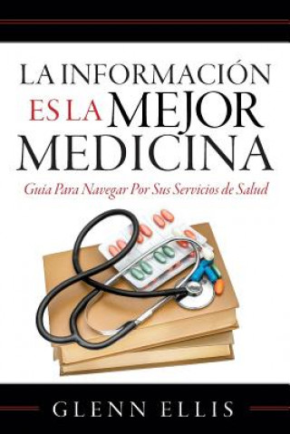 Livre La Informacion Es La Mejor Medicina: Guia Para Navegar Por Sus Servicios de Salud MR Glenn Ellis