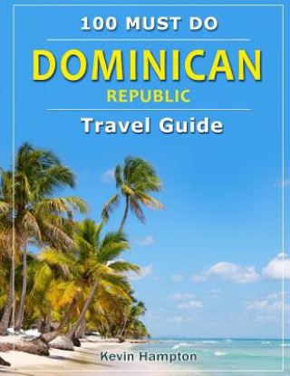 Kniha Dominican Republic - Travel Guide: 100 Must Do! Kevin Hampton