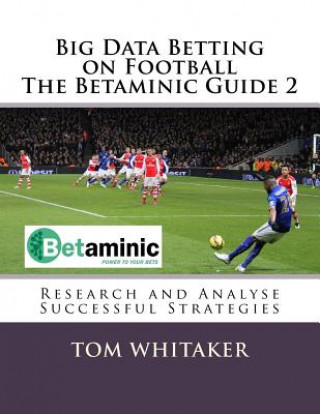 Carte Big Data Betting on Football the Betaminic Guide 2: Research and Analyse Successful Strategies for Soccer with the Free Betamin Builder Tool Includes Tom Whitaker
