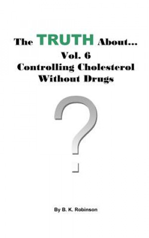 Carte The Truth About... Vol. 6 - Controlling Cholesterol Without Drugs B K Robinson