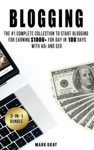 Carte Blogging: 3 Manuals - The #1 Complete Collection to Start Blogging for Earning $1000+ For Day in 100 Days with Ads & SEO (Advanc Mark Gray