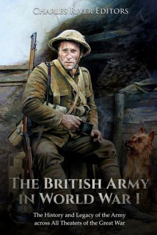 Книга The British Army in World War I: The History and Legacy of the Army across All Theaters of the Great War Charles River Editors