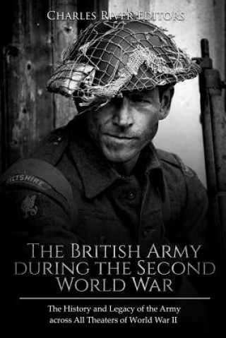 Kniha The British Army during the Second World War: The History and Legacy of the Army across All Theaters of World War II Charles River Editors