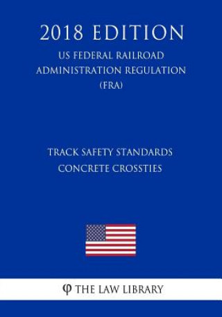 Книга Track Safety Standards - Concrete Crossties (US Federal Railroad Administration Regulation) (FRA) (2018 Edition) The Law Library