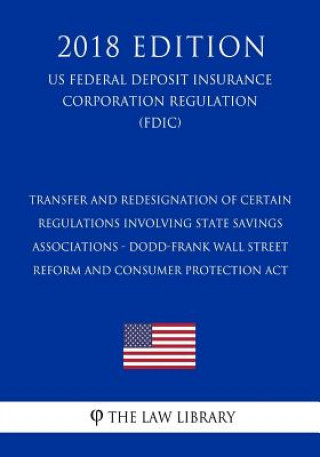 Kniha Transfer and Redesignation of Certain Regulations Involving State Savings Associations - Dodd-Frank Wall Street Reform and Consumer Protection Act (US The Law Library