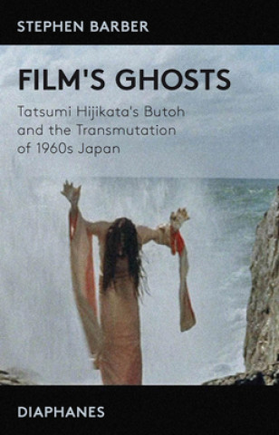 Livre Film's Ghosts - Tatsumi Hijikata's Butoh and the Transmutation of 1960s Japan Stephen Barber