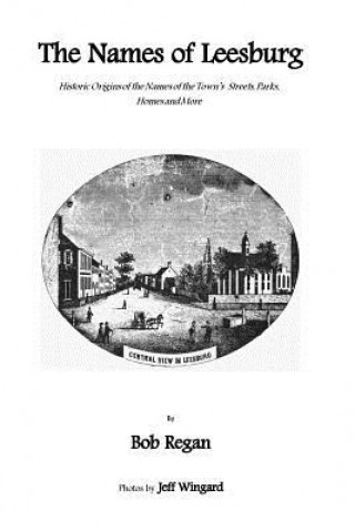 Βιβλίο The Names of Leesburg: Historic Origins of the Towns Streets, Park, Homes and more Bob Regan