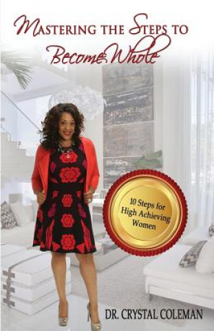 Book Mastering the Steps to Become Whole: Ten Steps for High-Achieving Women Dr Crystal Coleman