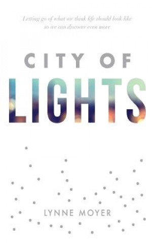 Książka City of Lights: Letting go of what we think life should look like so we can discover more Lynne Moyer