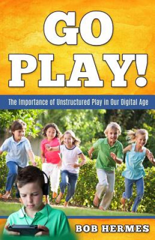 Kniha Go Play!: The Importance of Unstructured Play in the Digital Age Bob Hermes