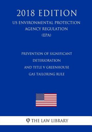 Könyv Prevention of Significant Deterioration and Title V Greenhouse Gas Tailoring Rule (US Environmental Protection Agency Regulation) (EPA) (2018 Edition) The Law Library