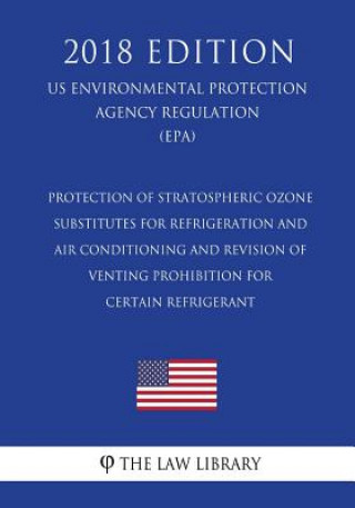 Książka Protection of Stratospheric Ozone - Substitutes for Refrigeration and Air Conditioning and Revision of Venting Prohibition for Certain Refrigerant (US The Law Library