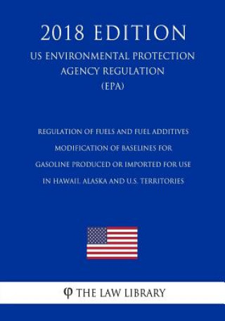 Książka Regulation of Fuels and Fuel Additives - Modification of Baselines for Gasoline Produced or Imported for Use in Hawaii, Alaska and U.S. Territories (U The Law Library