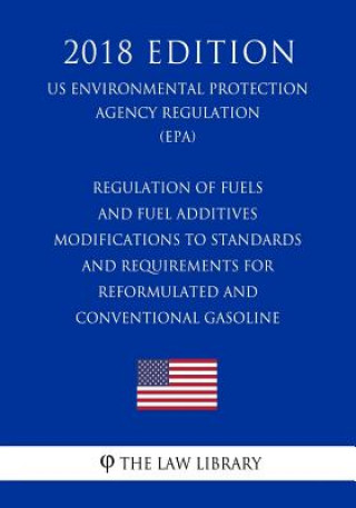 Kniha Regulation of Fuels and Fuel Additives - Modifications to Standards and Requirements for Reformulated and Conventional Gasoline (US Environmental Prot The Law Library