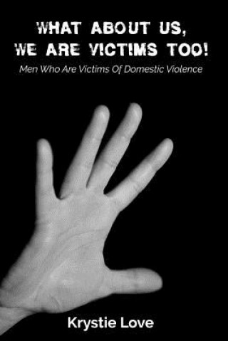 Könyv What About Us, We Are Victims Too!: Men Who Are Victims of Domestic Violence Krystie Love