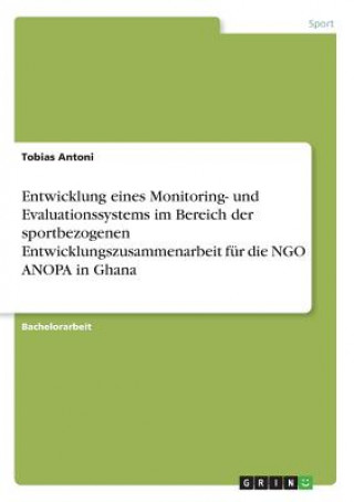 Book Entwicklung eines Monitoring- und Evaluationssystems im Bereich der sportbezogenen Entwicklungszusammenarbeit für die NGO ANOPA in Ghana Tobias Antoni