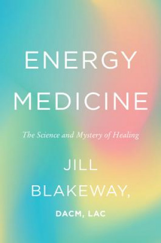 Kniha Energy Medicine: The Science and Mystery of Healing Jill Blakeway