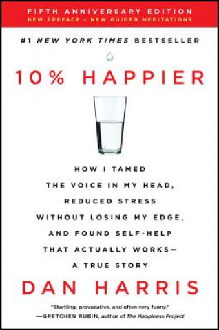 Книга 10% Happier: How I Tamed the Voice in My Head, Reduced Stress Without Losing My Edge, and Found Self-Help That Actually Works--A Tr Dan Harris