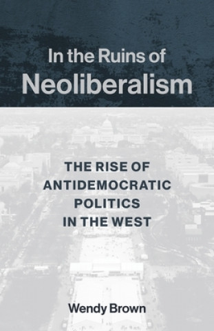 Kniha In the Ruins of Neoliberalism Wendy Brown