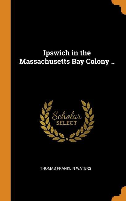 Kniha Ipswich in the Massachusetts Bay Colony .. THOMAS FRANK WATERS