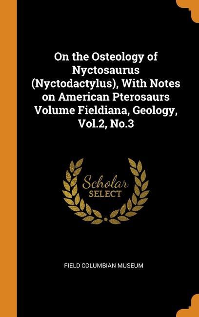 Kniha On the Osteology of Nyctosaurus (Nyctodactylus), With Notes on American Pterosaurs Volume Fieldiana, Geology, Vol.2, No.3 FIELD COLUMBIAN MUSE