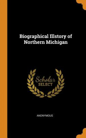 Kniha Biographical Illstory of Northern Michigan ANONYMOUS