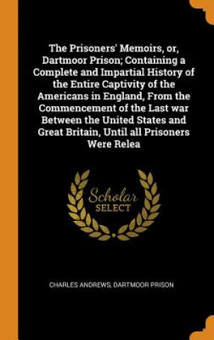 Книга Prisoners' Memoirs, Or, Dartmoor Prison; Containing a Complete and Impartial History of the Entire Captivity of the Americans in England, from the Com CHARLES ANDREWS