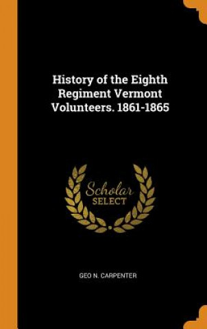 Knjiga History of the Eighth Regiment Vermont Volunteers. 1861-1865 Geo N Carpenter