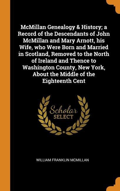 Knjiga McMillan Genealogy & History; a Record of the Descendants of John McMillan and Mary Arnott, his Wife, who Were Born and Married in Scotland, Removed t William Franklin McMillan