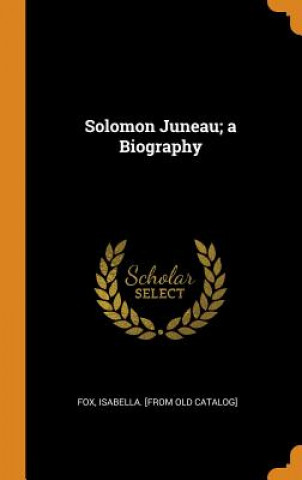 Kniha Solomon Juneau; A Biography ISABELLA [FROM FOX