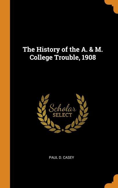 Книга History of the A. & M. College Trouble, 1908 PAUL D. CASEY
