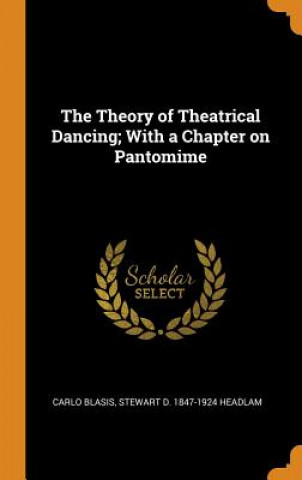 Książka Theory of Theatrical Dancing; With a Chapter on Pantomime Carlo Blasis