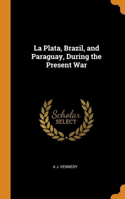 Kniha La Plata, Brazil, and Paraguay, During the Present War A J. Kennedy