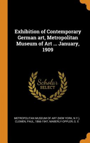 Kniha Exhibition of Contemporary German Art, Metropolitan Museum of Art ... January, 1909 METROPOLITAN MUSEUM