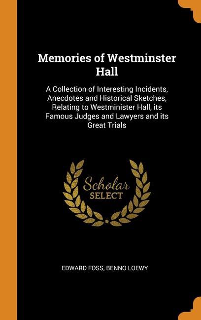 Kniha Memories of Westminster Hall: A Collection of Interesting Incidents, Anecdotes and Historical Sketches, Relating to Westminister Hall, its Famous Judg Edward Foss