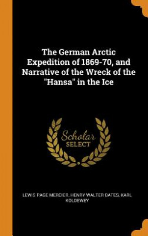 Könyv German Arctic Expedition of 1869-70, and Narrative of the Wreck of the Hansa in the Ice Lewis Page Mercier