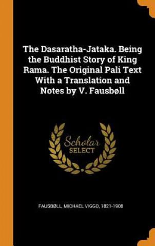 Knjiga Dasaratha-Jataka. Being the Buddhist Story of King Rama. the Original Pali Text with a Translation and Notes by V. Fausboll Michael Viggo Fausbll