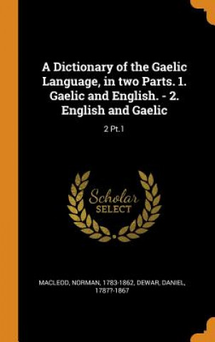 Kniha Dictionary of the Gaelic Language, in Two Parts. 1. Gaelic and English. - 2. English and Gaelic Norman MacLeod