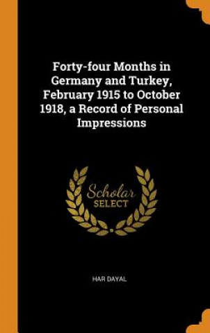 Könyv Forty-Four Months in Germany and Turkey, February 1915 to October 1918, a Record of Personal Impressions Har Dayal