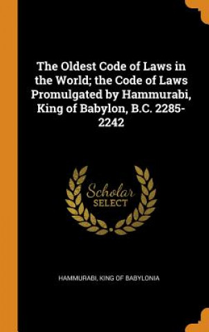 Knjiga Oldest Code of Laws in the World; The Code of Laws Promulgated by Hammurabi, King of Babylon, B.C. 2285-2242 KING OF B HAMMURABI