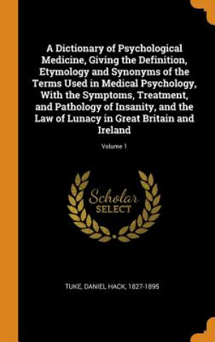 Knjiga Dictionary of Psychological Medicine, Giving the Definition, Etymology and Synonyms of the Terms Used in Medical Psychology, with the Symptoms, Treatm DANIEL HACK TUKE